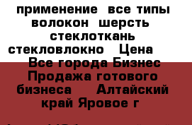 применение: все типы волокон, шерсть, стеклоткань,стекловлокно › Цена ­ 100 - Все города Бизнес » Продажа готового бизнеса   . Алтайский край,Яровое г.